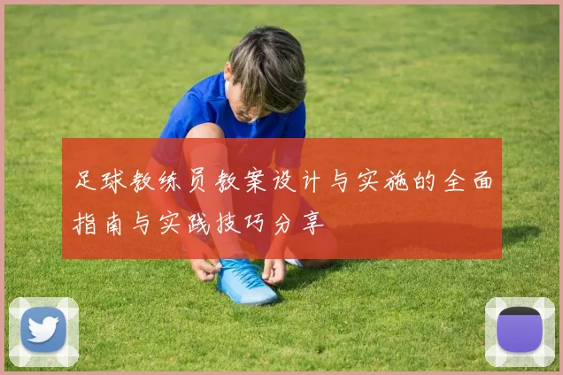 足球教练员教案设计与实施的全面指南与实践技巧分享