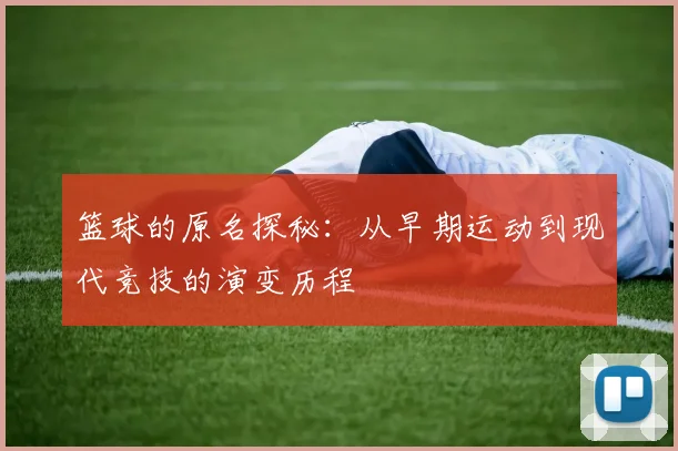 篮球的原名探秘：从早期运动到现代竞技的演变历程