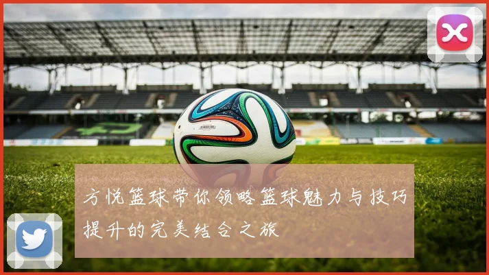 方悦篮球带你领略篮球魅力与技巧提升的完美结合之旅