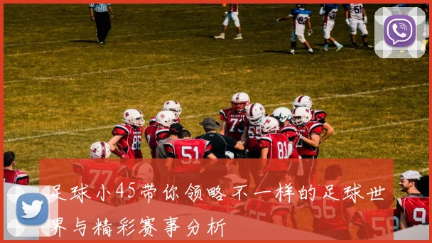 足球小45带你领略不一样的足球世界与精彩赛事分析