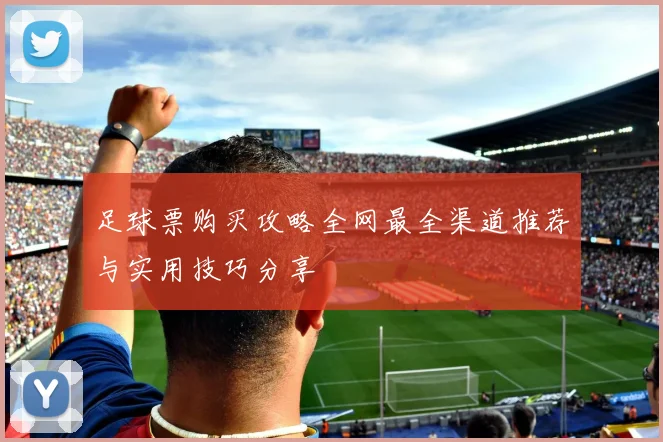 足球票购买攻略全网最全渠道推荐与实用技巧分享