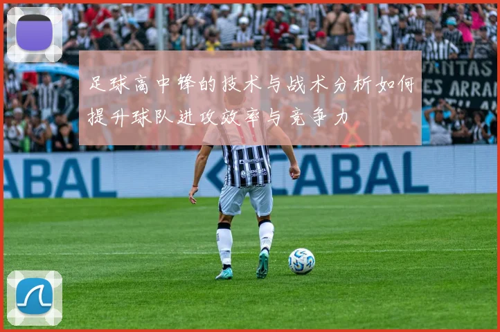 足球高中锋的技术与战术分析如何提升球队进攻效率与竞争力