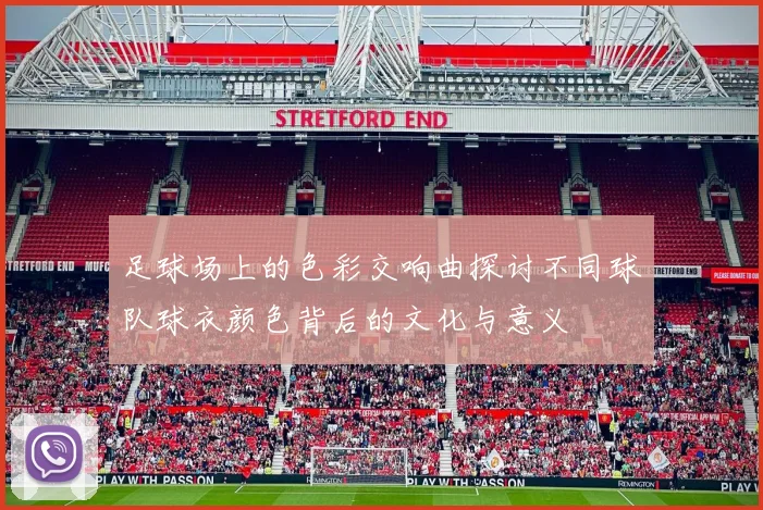 足球场上的色彩交响曲探讨不同球队球衣颜色背后的文化与意义