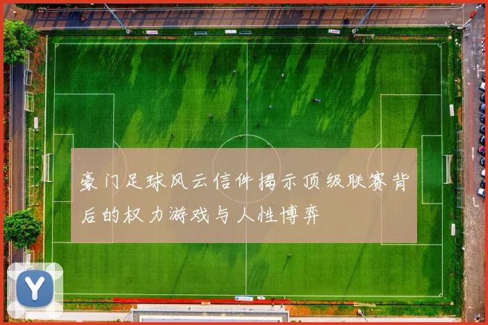 豪门足球风云信件揭示顶级联赛背后的权力游戏与人性博弈