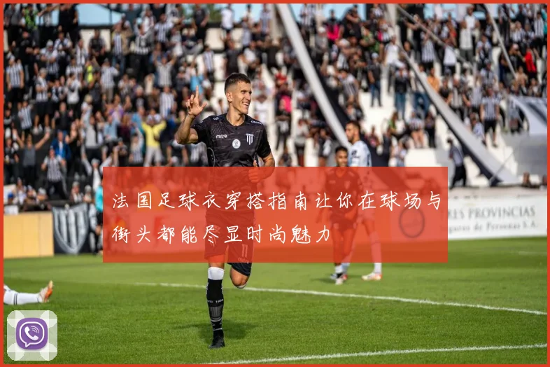 法国足球衣穿搭指南让你在球场与街头都能尽显时尚魅力