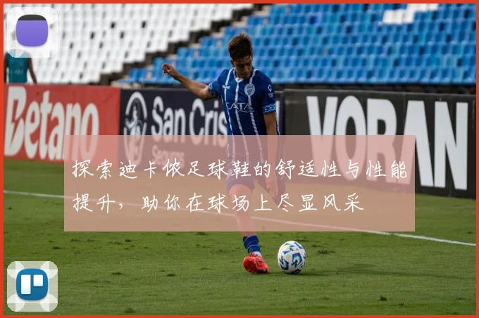 探索迪卡侬足球鞋的舒适性与性能提升，助你在球场上尽显风采