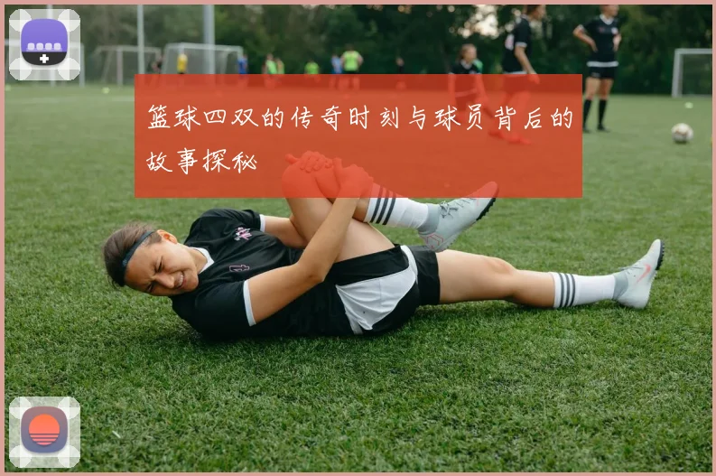 篮球四双的传奇时刻与球员背后的故事探秘