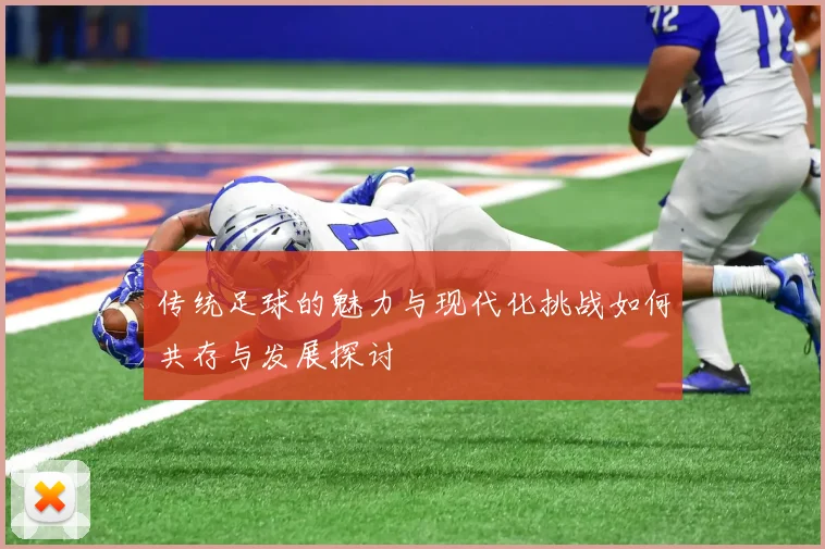 传统足球的魅力与现代化挑战如何共存与发展探讨