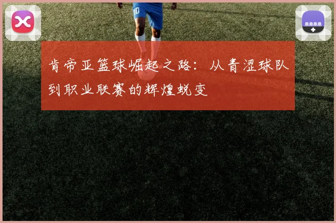 肯帝亚篮球崛起之路：从青涩球队到职业联赛的辉煌蜕变