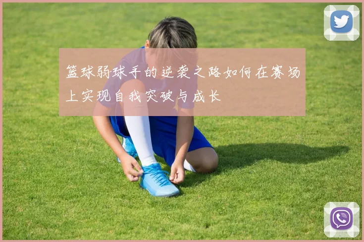 篮球弱球手的逆袭之路如何在赛场上实现自我突破与成长