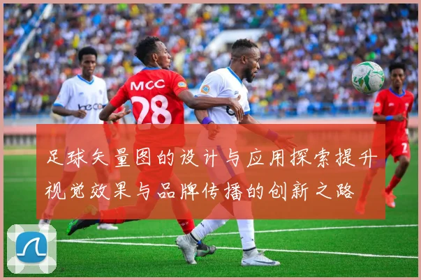 足球矢量图的设计与应用探索提升视觉效果与品牌传播的创新之路
