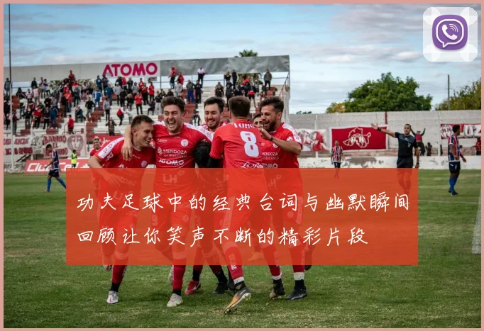 功夫足球中的经典台词与幽默瞬间回顾让你笑声不断的精彩片段